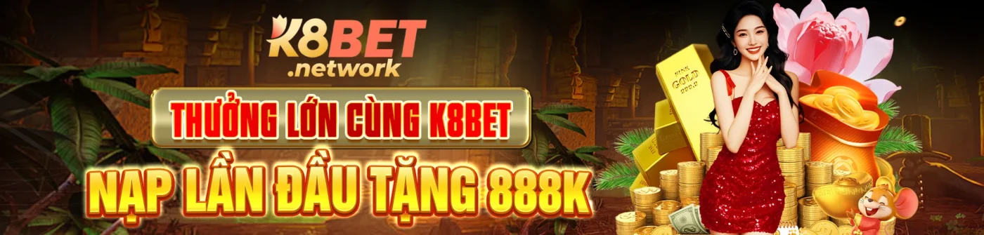 Thưởng lớn nạp lần đầu tăng 888k tại k8bet